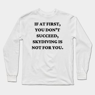 If at first, you don’t succeed, skydiving is not for you Long Sleeve T-Shirt